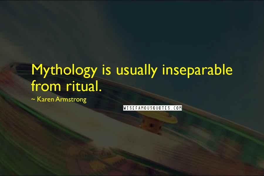 Karen Armstrong Quotes: Mythology is usually inseparable from ritual.