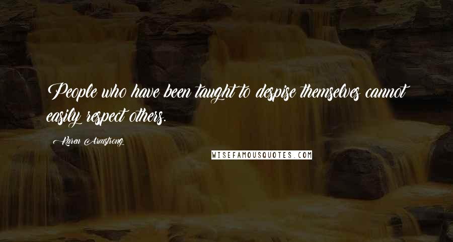 Karen Armstrong Quotes: People who have been taught to despise themselves cannot easily respect others.