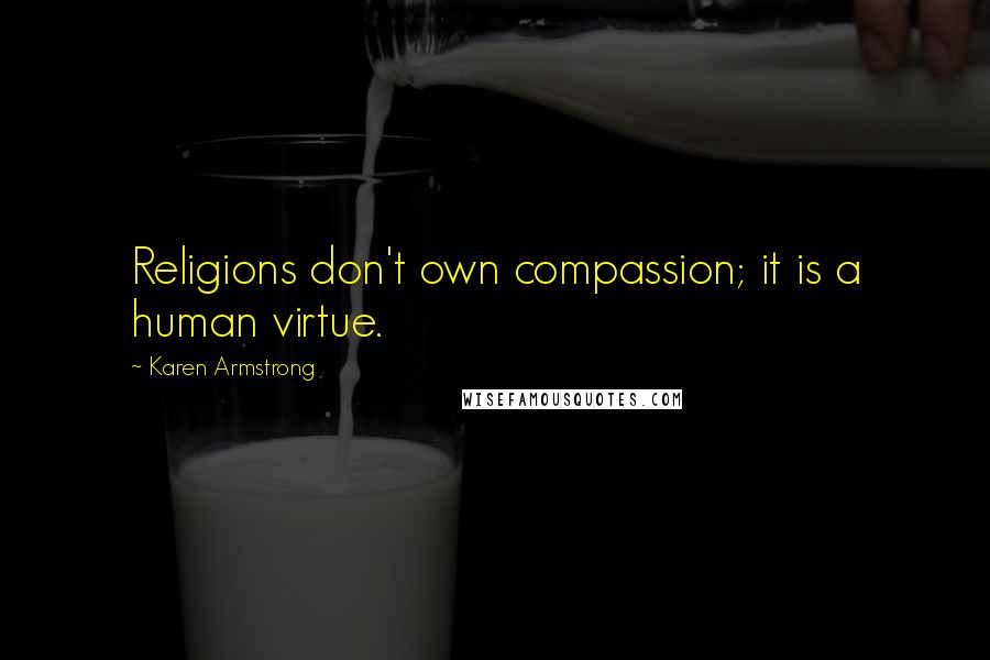 Karen Armstrong Quotes: Religions don't own compassion; it is a human virtue.