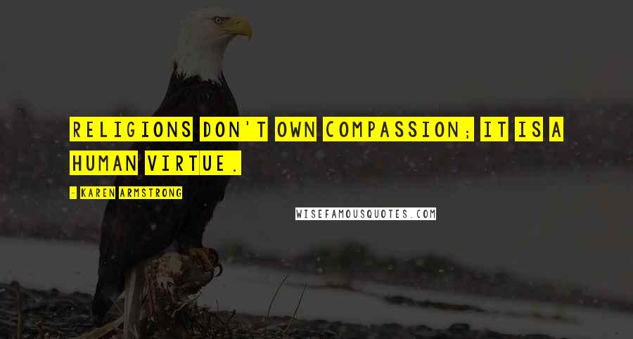 Karen Armstrong Quotes: Religions don't own compassion; it is a human virtue.