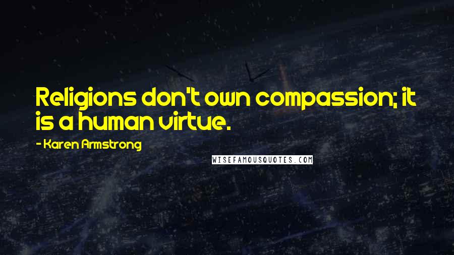 Karen Armstrong Quotes: Religions don't own compassion; it is a human virtue.