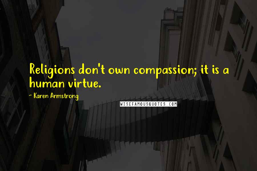 Karen Armstrong Quotes: Religions don't own compassion; it is a human virtue.