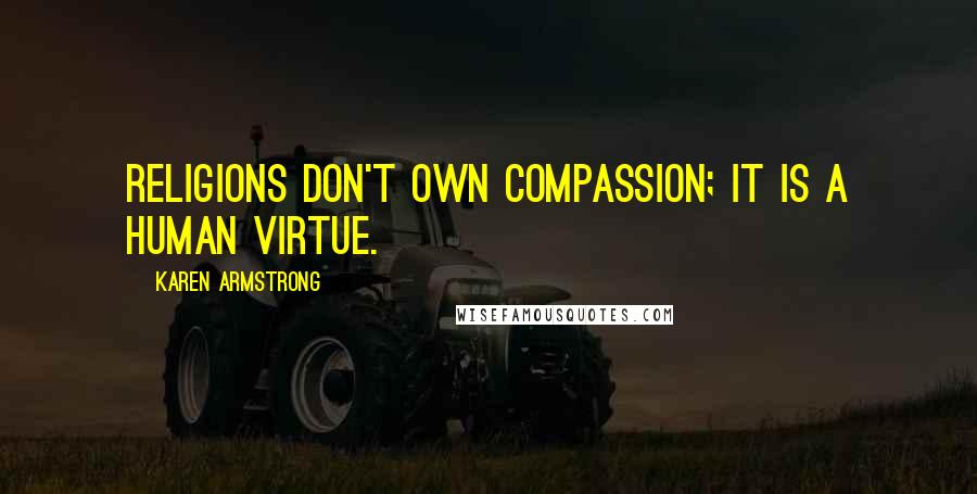 Karen Armstrong Quotes: Religions don't own compassion; it is a human virtue.