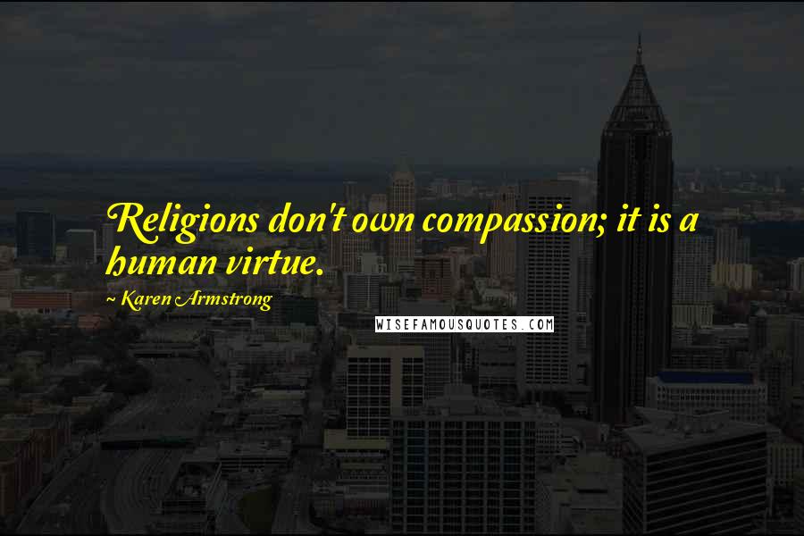 Karen Armstrong Quotes: Religions don't own compassion; it is a human virtue.