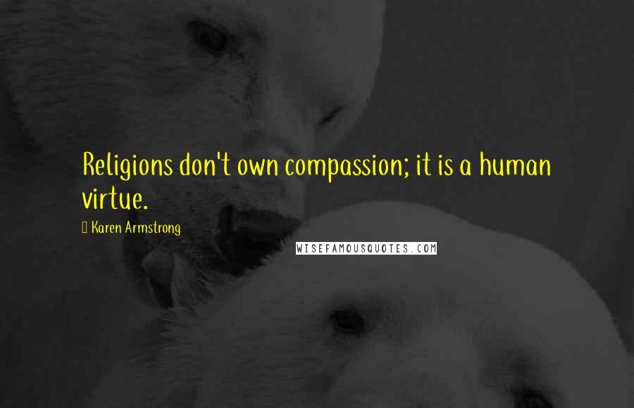 Karen Armstrong Quotes: Religions don't own compassion; it is a human virtue.