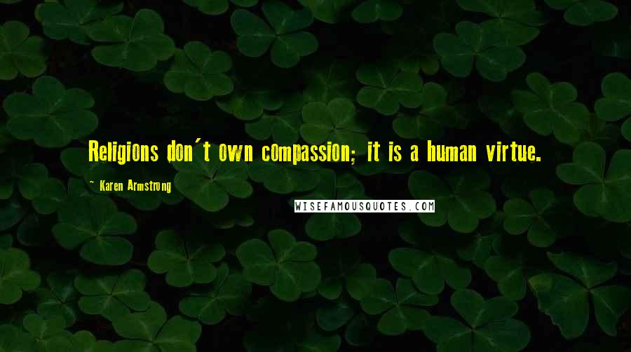 Karen Armstrong Quotes: Religions don't own compassion; it is a human virtue.