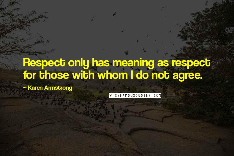 Karen Armstrong Quotes: Respect only has meaning as respect for those with whom I do not agree.