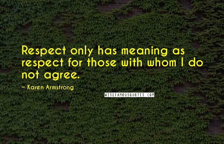 Karen Armstrong Quotes: Respect only has meaning as respect for those with whom I do not agree.