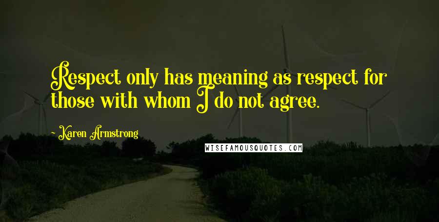 Karen Armstrong Quotes: Respect only has meaning as respect for those with whom I do not agree.