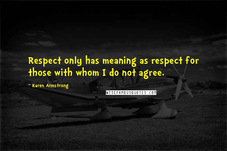 Karen Armstrong Quotes: Respect only has meaning as respect for those with whom I do not agree.