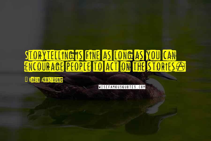 Karen Armstrong Quotes: Storytelling is fine as long as you can encourage people to act on the stories.