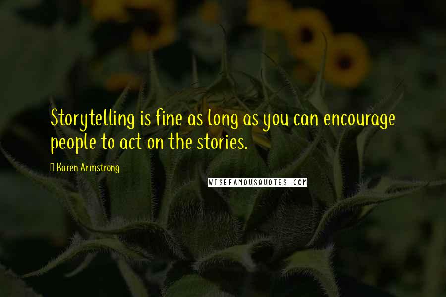 Karen Armstrong Quotes: Storytelling is fine as long as you can encourage people to act on the stories.