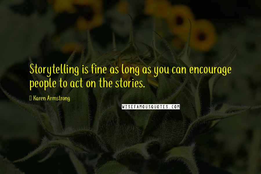 Karen Armstrong Quotes: Storytelling is fine as long as you can encourage people to act on the stories.