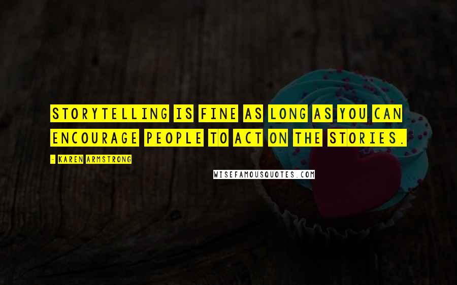 Karen Armstrong Quotes: Storytelling is fine as long as you can encourage people to act on the stories.