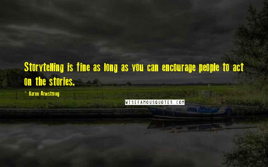 Karen Armstrong Quotes: Storytelling is fine as long as you can encourage people to act on the stories.