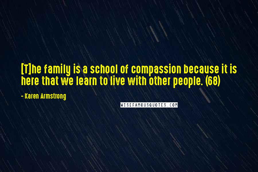 Karen Armstrong Quotes: [T]he family is a school of compassion because it is here that we learn to live with other people. (68)