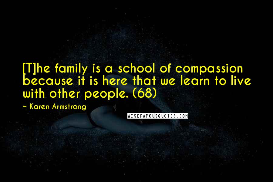 Karen Armstrong Quotes: [T]he family is a school of compassion because it is here that we learn to live with other people. (68)