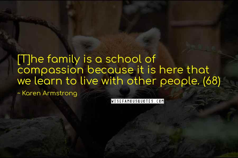 Karen Armstrong Quotes: [T]he family is a school of compassion because it is here that we learn to live with other people. (68)