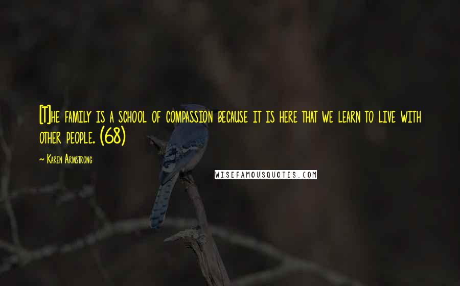 Karen Armstrong Quotes: [T]he family is a school of compassion because it is here that we learn to live with other people. (68)