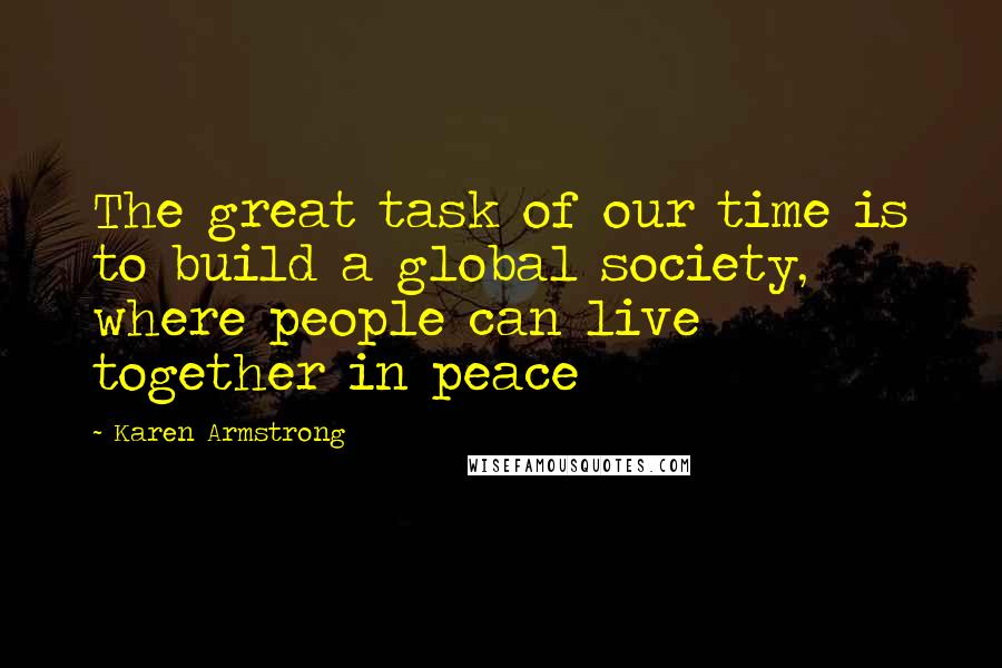 Karen Armstrong Quotes: The great task of our time is to build a global society, where people can live together in peace