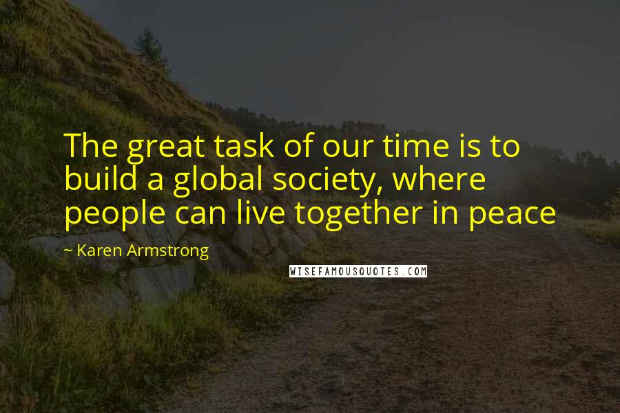 Karen Armstrong Quotes: The great task of our time is to build a global society, where people can live together in peace