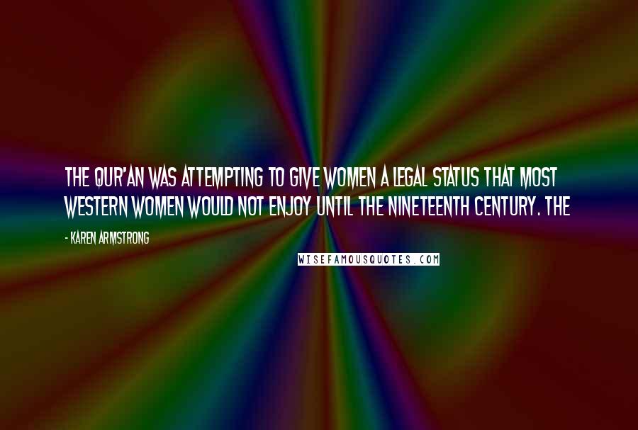 Karen Armstrong Quotes: The Qur'an was attempting to give women a legal status that most Western women would not enjoy until the nineteenth century. The