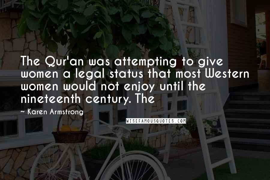 Karen Armstrong Quotes: The Qur'an was attempting to give women a legal status that most Western women would not enjoy until the nineteenth century. The