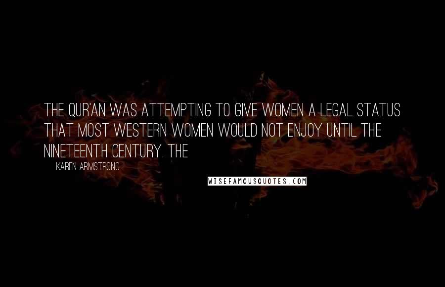 Karen Armstrong Quotes: The Qur'an was attempting to give women a legal status that most Western women would not enjoy until the nineteenth century. The