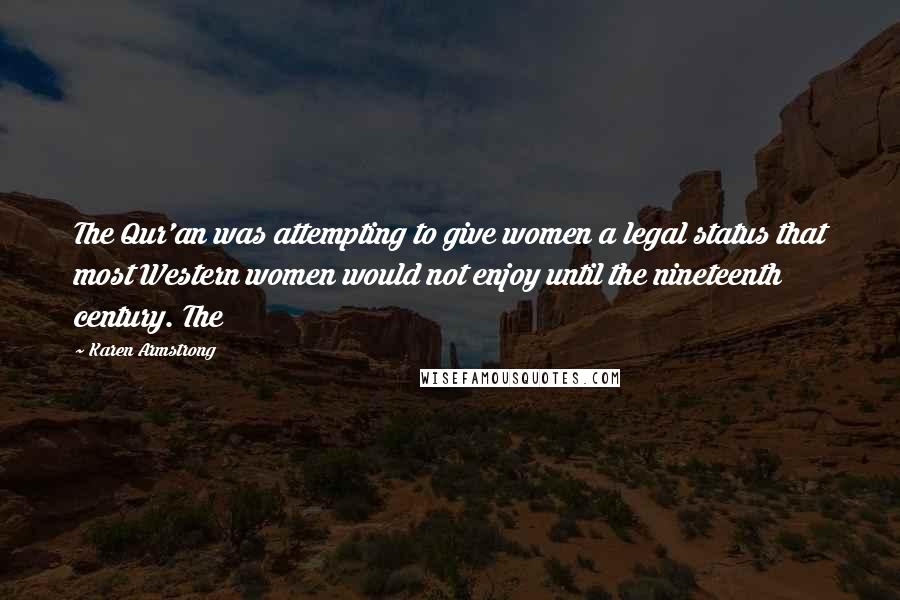 Karen Armstrong Quotes: The Qur'an was attempting to give women a legal status that most Western women would not enjoy until the nineteenth century. The