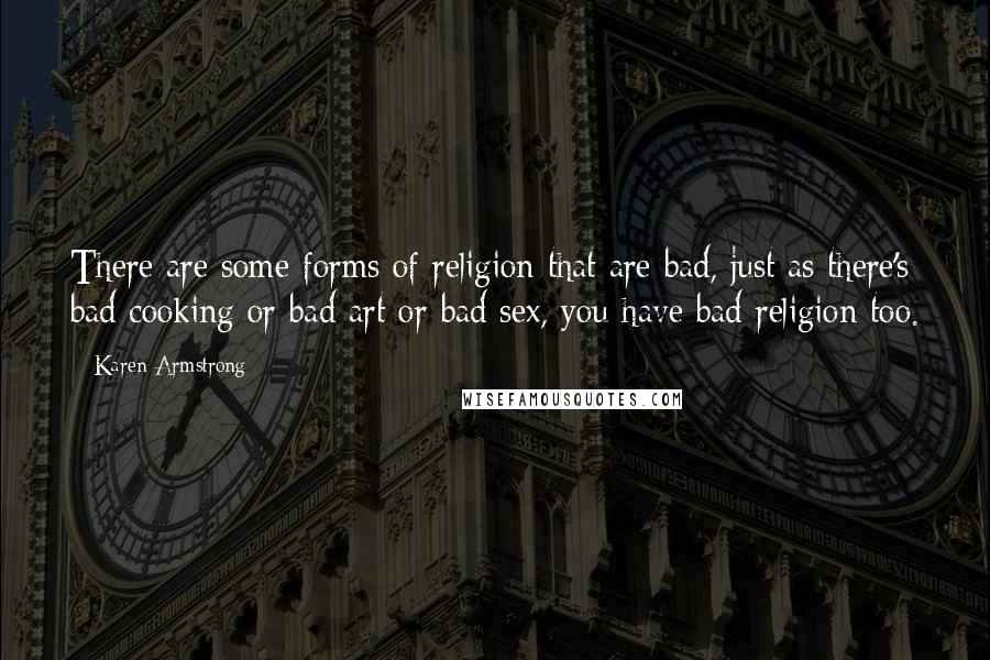 Karen Armstrong Quotes: There are some forms of religion that are bad, just as there's bad cooking or bad art or bad sex, you have bad religion too.