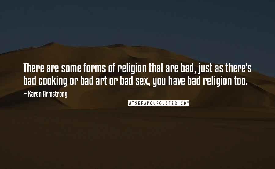 Karen Armstrong Quotes: There are some forms of religion that are bad, just as there's bad cooking or bad art or bad sex, you have bad religion too.