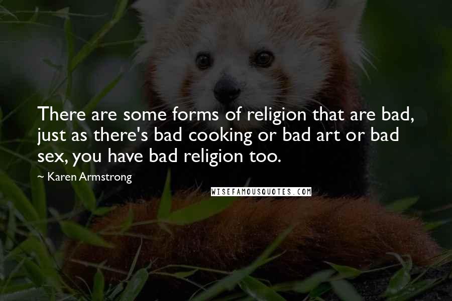 Karen Armstrong Quotes: There are some forms of religion that are bad, just as there's bad cooking or bad art or bad sex, you have bad religion too.