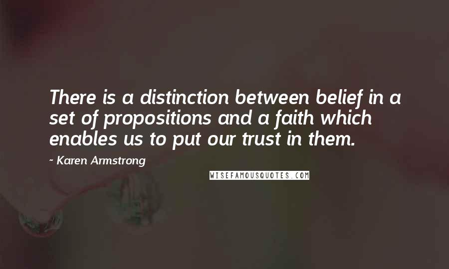 Karen Armstrong Quotes: There is a distinction between belief in a set of propositions and a faith which enables us to put our trust in them.
