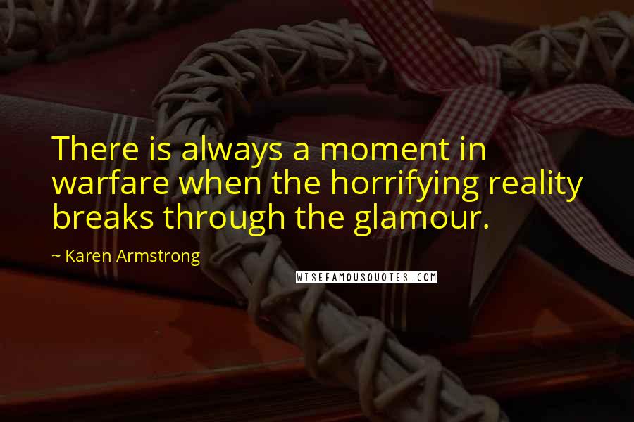 Karen Armstrong Quotes: There is always a moment in warfare when the horrifying reality breaks through the glamour.