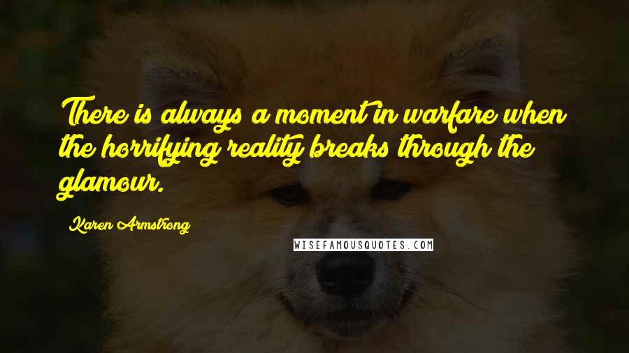 Karen Armstrong Quotes: There is always a moment in warfare when the horrifying reality breaks through the glamour.