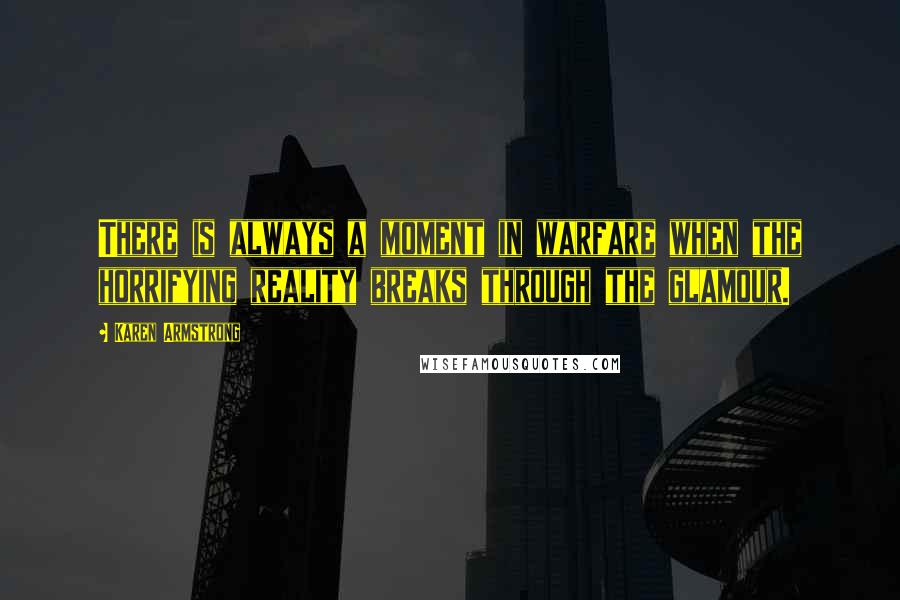 Karen Armstrong Quotes: There is always a moment in warfare when the horrifying reality breaks through the glamour.