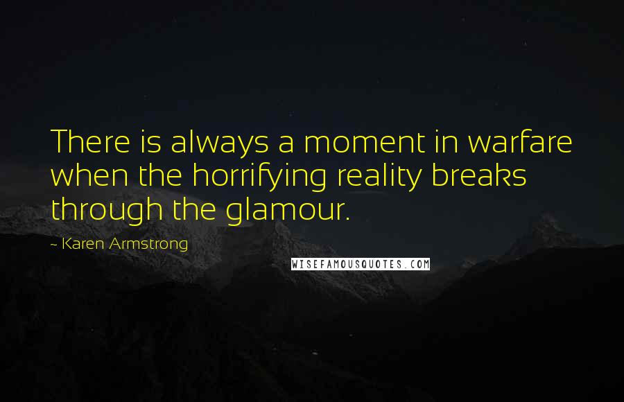 Karen Armstrong Quotes: There is always a moment in warfare when the horrifying reality breaks through the glamour.