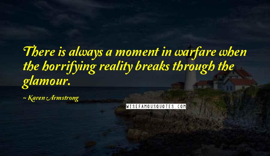 Karen Armstrong Quotes: There is always a moment in warfare when the horrifying reality breaks through the glamour.