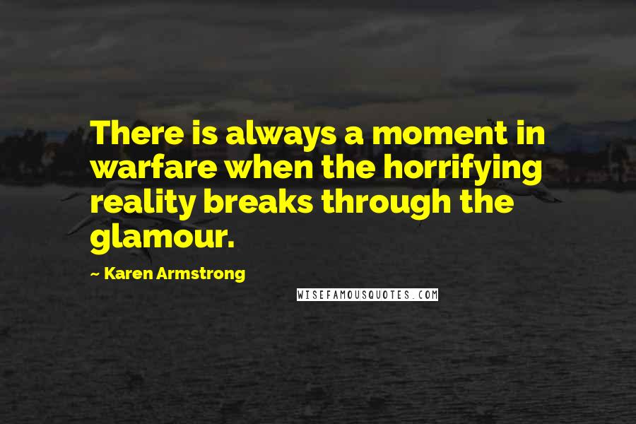 Karen Armstrong Quotes: There is always a moment in warfare when the horrifying reality breaks through the glamour.