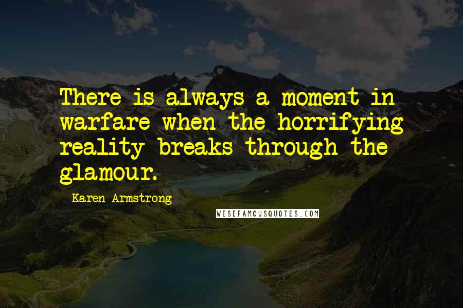 Karen Armstrong Quotes: There is always a moment in warfare when the horrifying reality breaks through the glamour.