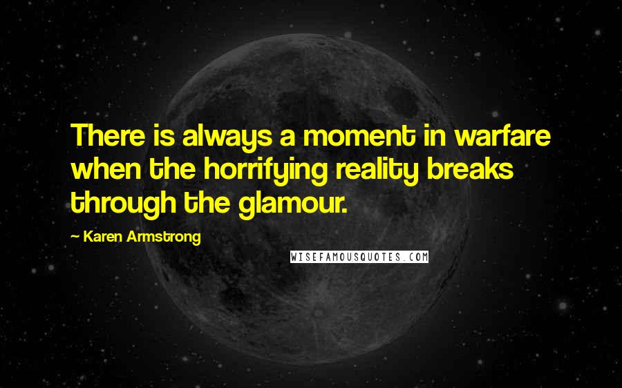 Karen Armstrong Quotes: There is always a moment in warfare when the horrifying reality breaks through the glamour.