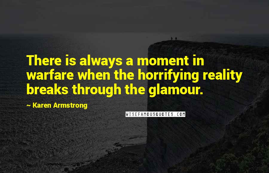 Karen Armstrong Quotes: There is always a moment in warfare when the horrifying reality breaks through the glamour.