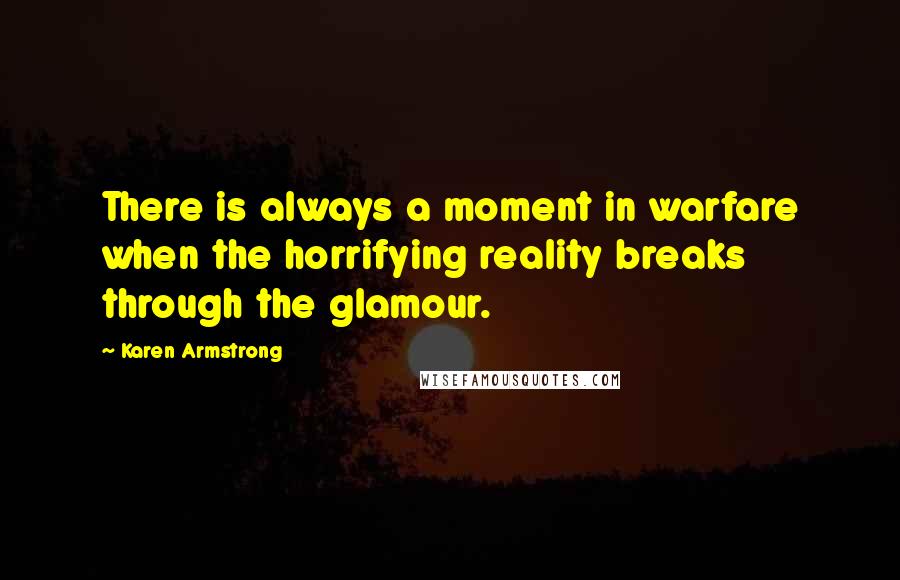 Karen Armstrong Quotes: There is always a moment in warfare when the horrifying reality breaks through the glamour.