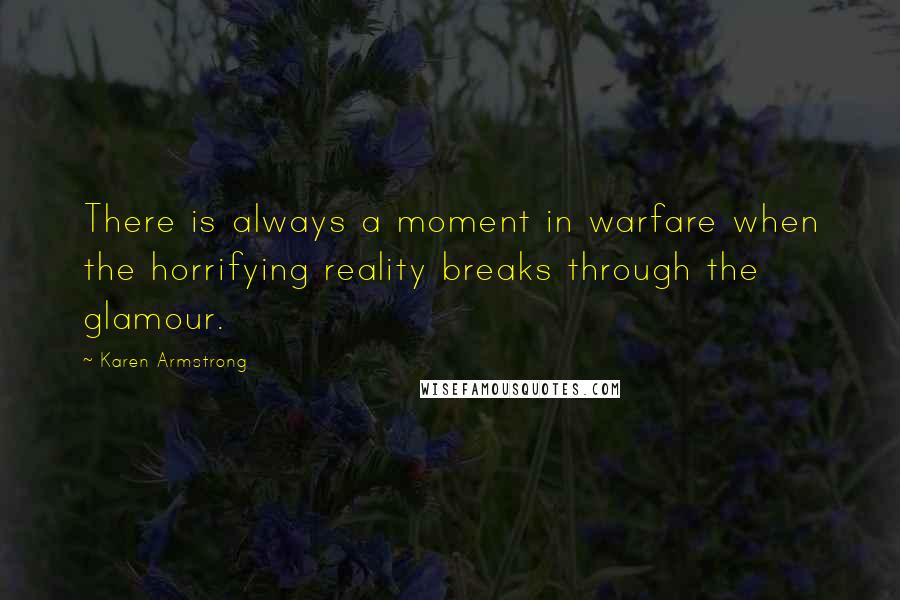 Karen Armstrong Quotes: There is always a moment in warfare when the horrifying reality breaks through the glamour.