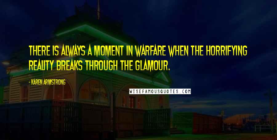 Karen Armstrong Quotes: There is always a moment in warfare when the horrifying reality breaks through the glamour.