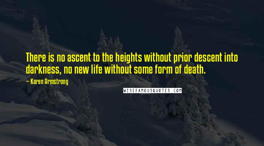 Karen Armstrong Quotes: There is no ascent to the heights without prior descent into darkness, no new life without some form of death.