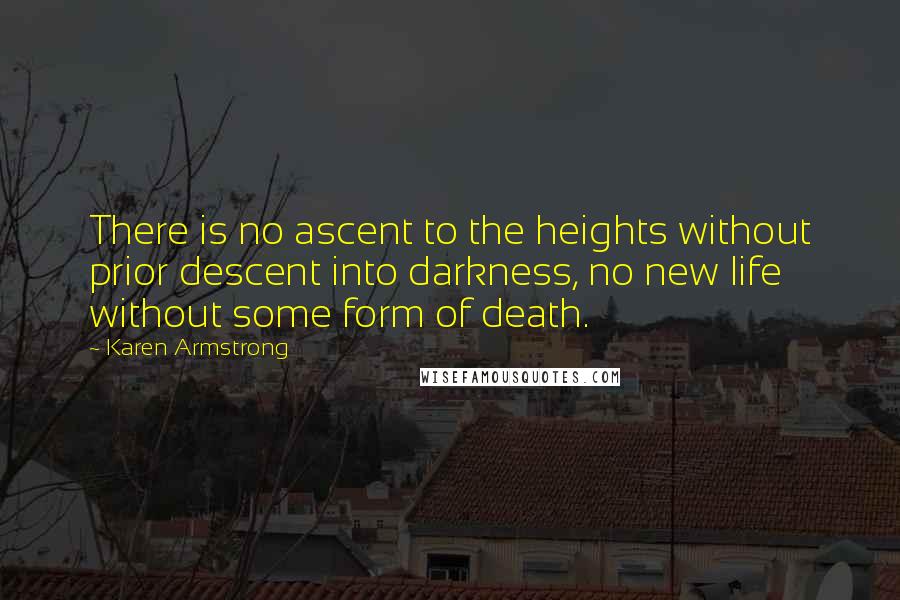 Karen Armstrong Quotes: There is no ascent to the heights without prior descent into darkness, no new life without some form of death.