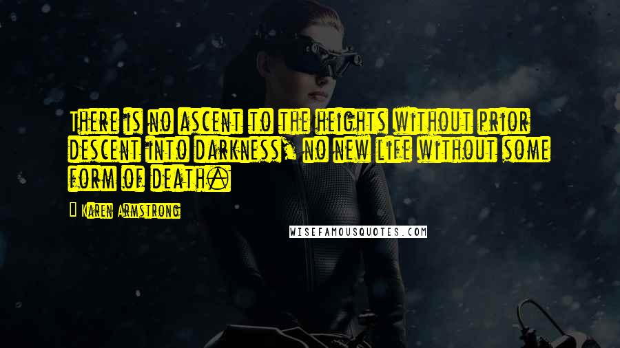 Karen Armstrong Quotes: There is no ascent to the heights without prior descent into darkness, no new life without some form of death.