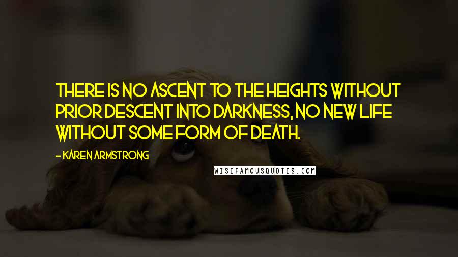 Karen Armstrong Quotes: There is no ascent to the heights without prior descent into darkness, no new life without some form of death.