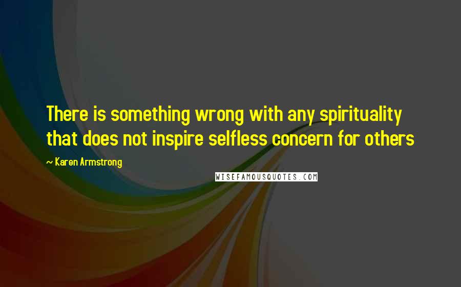 Karen Armstrong Quotes: There is something wrong with any spirituality that does not inspire selfless concern for others